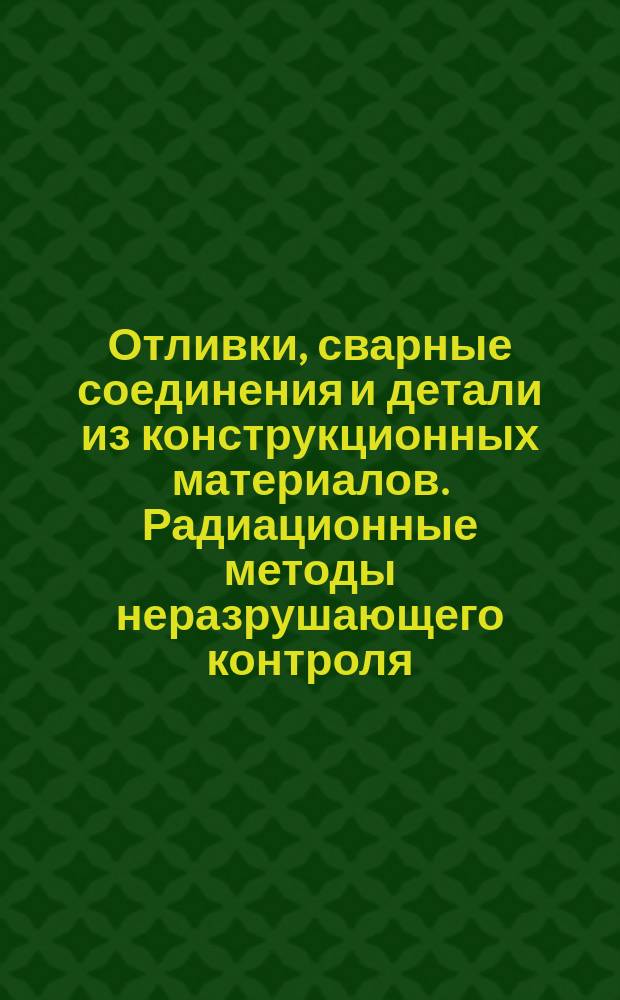 Отливки, сварные соединения и детали из конструкционных материалов. Радиационные методы неразрушающего контроля