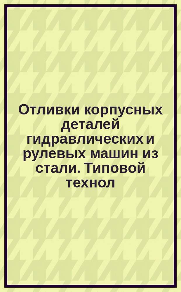 Отливки корпусных деталей гидравлических и рулевых машин из стали. Типовой технол. процесс изготовления методом литья по выплавляемым моделям