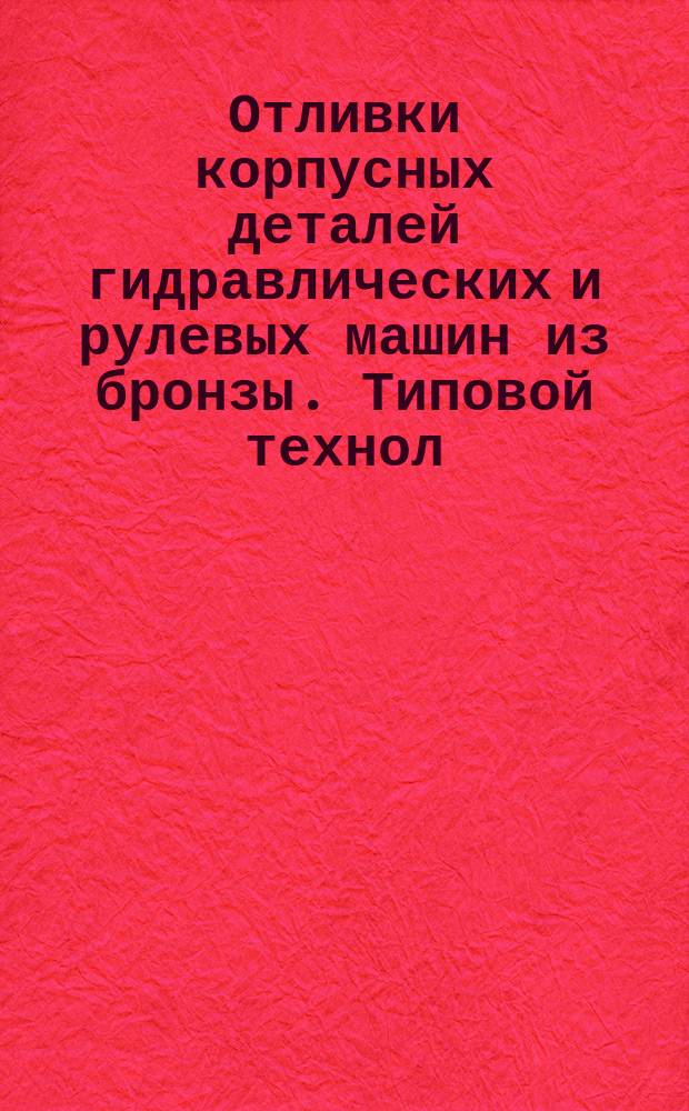 Отливки корпусных деталей гидравлических и рулевых машин из бронзы. Типовой технол. процесс изготовления методом литья в кокиль