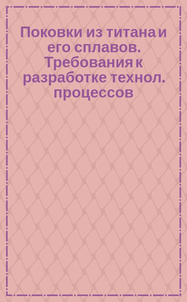 Поковки из титана и его сплавов. Требования к разработке технол. процессов