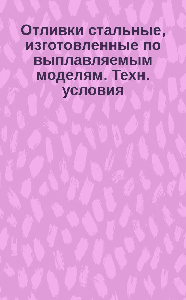 Отливки стальные, изготовленные по выплавляемым моделям. Техн. условия