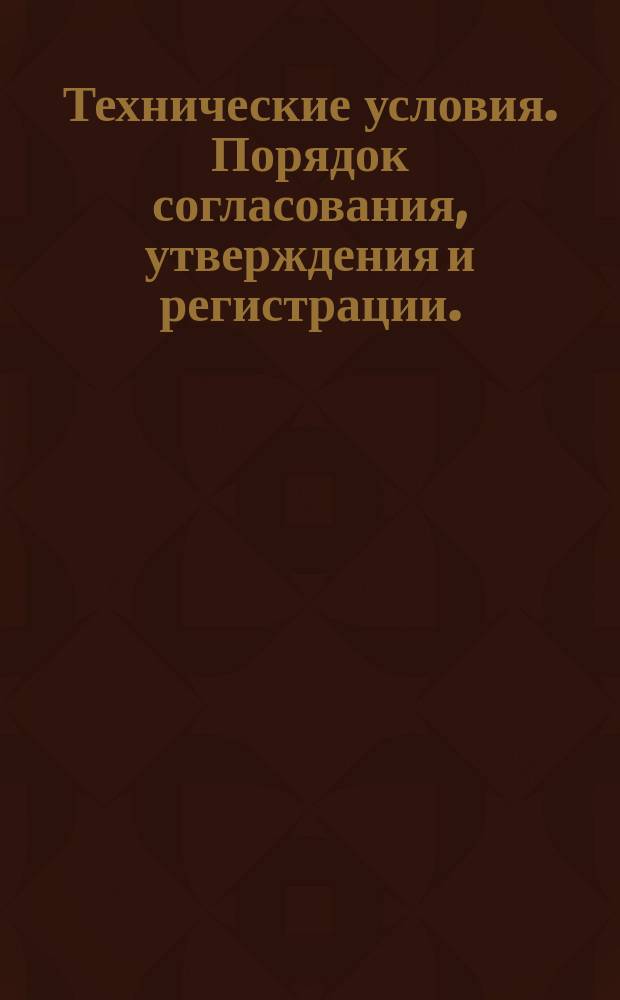 Технические условия. Порядок согласования, утверждения и регистрации.