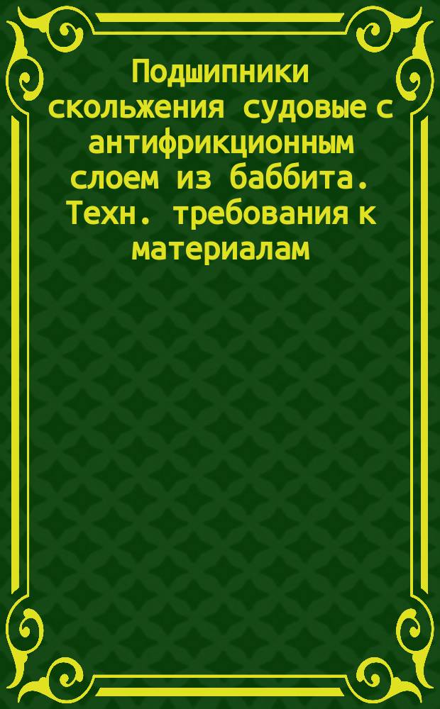 Подшипники скольжения судовые с антифрикционным слоем из баббита. Техн. требования к материалам. Типовые технол. процессы. Исправление дефектов в антифрикционном слое из баббита подшипников. Типовой технол. процесс.