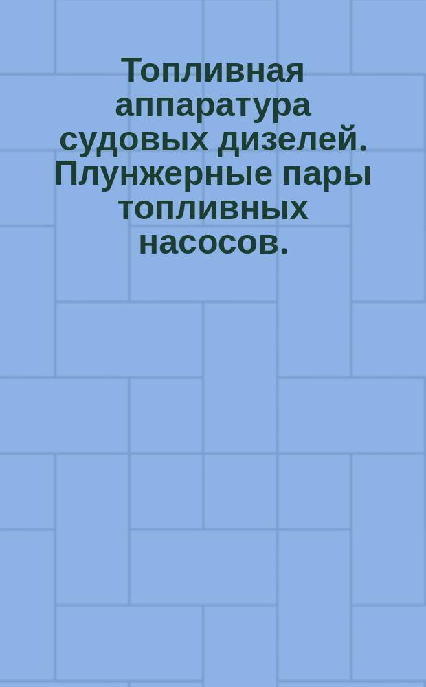 Топливная аппаратура судовых дизелей. Плунжерные пары топливных насосов.