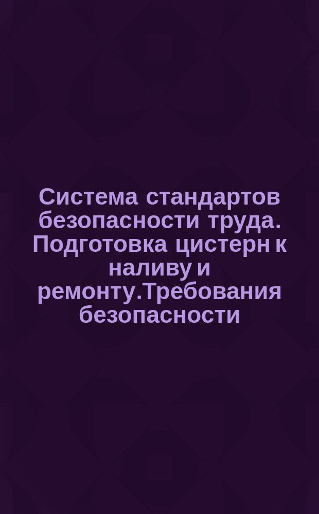 Система стандартов безопасности труда. Подготовка цистерн к наливу и ремонту.Требования безопасности.