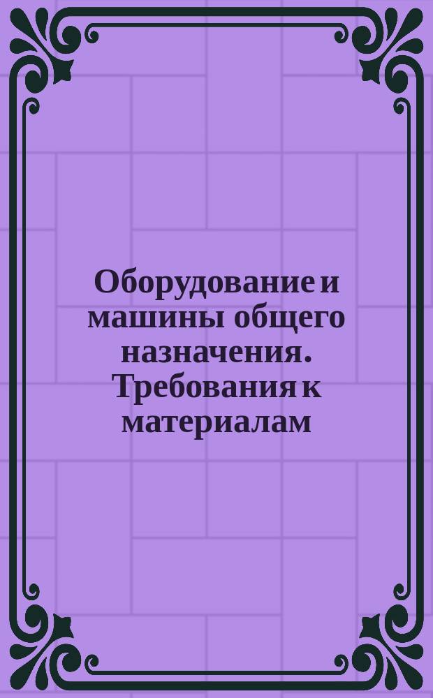 Оборудование и машины общего назначения. Требования к материалам