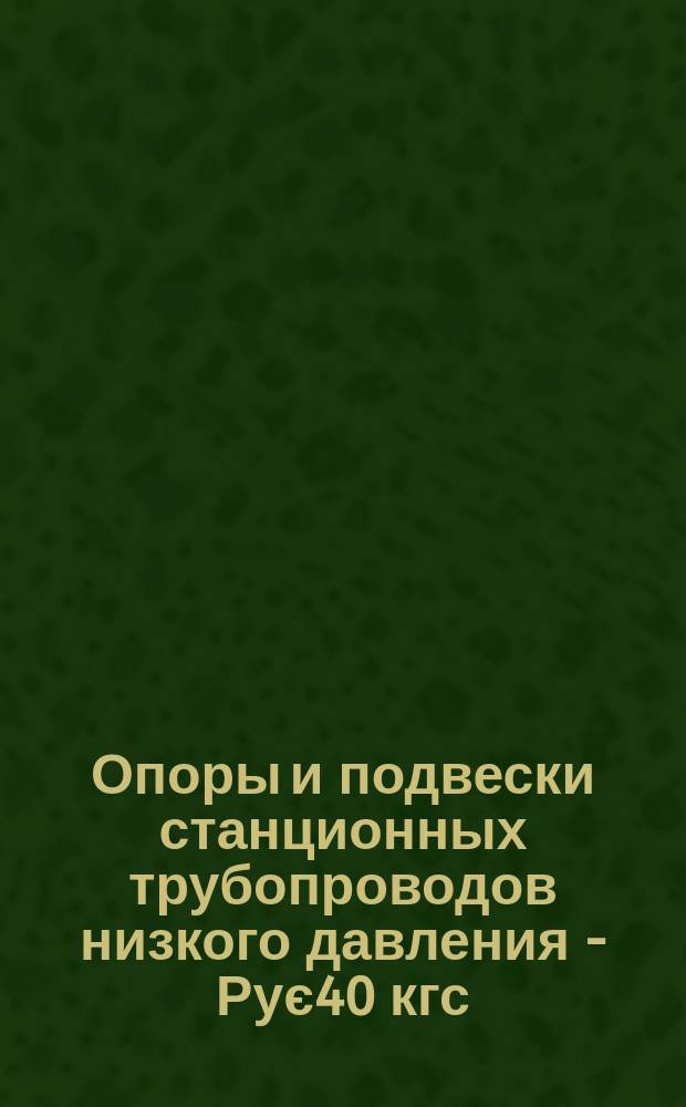 Опоры и подвески станционных трубопроводов низкого давления - Рує40 кгс/см&curren; (4МПа). Опоры скользящие и неподвижные трубчатые. Конструкция и размеры.