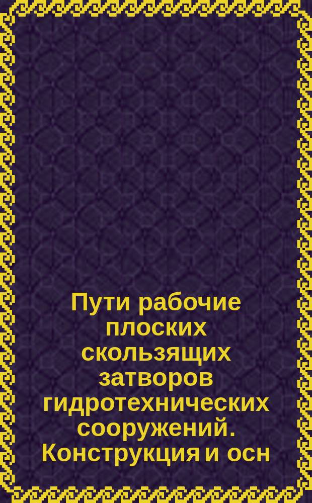 Пути рабочие плоских скользящих затворов гидротехнических сооружений. Конструкция и осн. размеры.