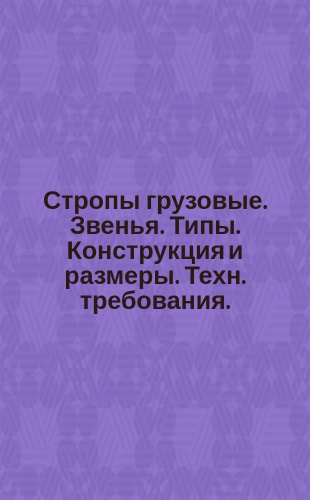 Стропы грузовые. Звенья. Типы. Конструкция и размеры. Техн. требования. (Ограничение ОСТ 24.090.49-79 и ОСТ 24.090.50-79)
