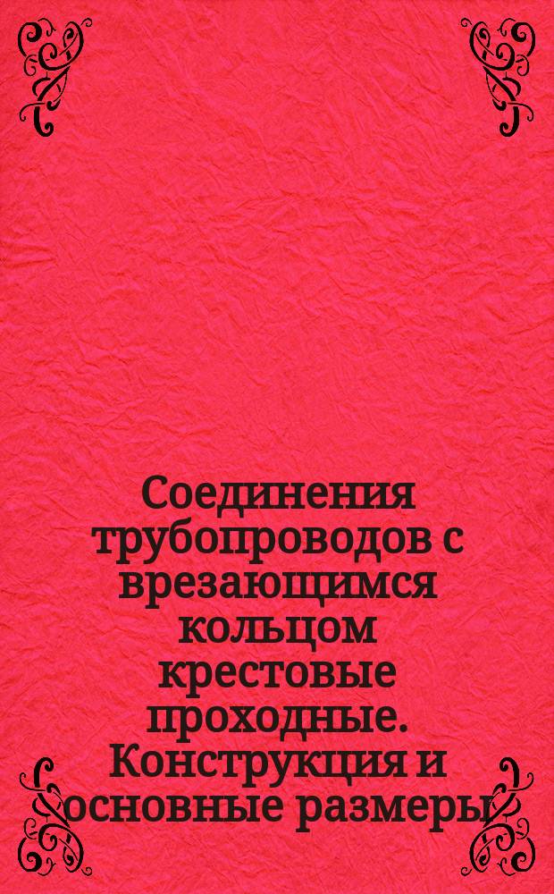 Соединения трубопроводов с врезающимся кольцом крестовые проходные. Конструкция и основные размеры (ограничение ГОСТ 24087-80)