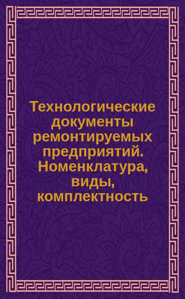 Технологические документы ремонтируемых предприятий. Номенклатура, виды, комплектность.