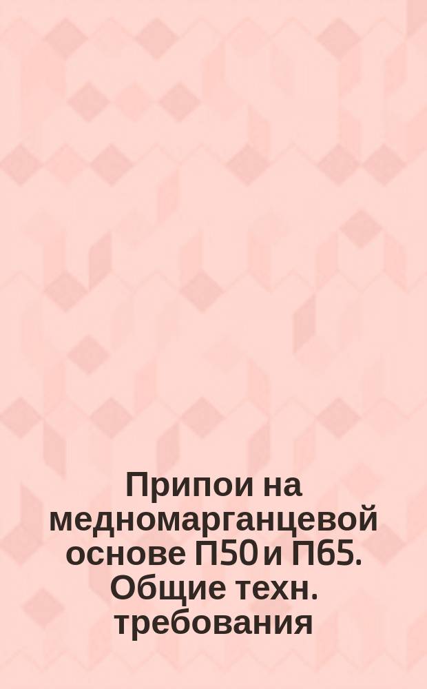 Припои на медномарганцевой основе П50 и П65. Общие техн. требования