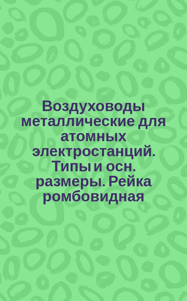 Воздуховоды металлические для атомных электростанций. Типы и осн. размеры. Рейка ромбовидная