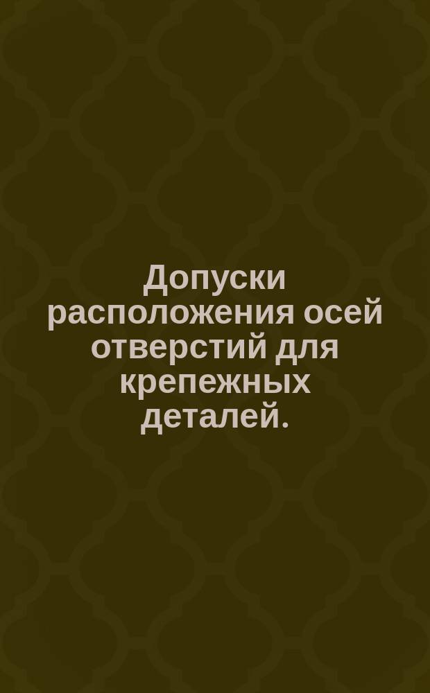 Допуски расположения осей отверстий для крепежных деталей. (ограничение ГОСТ 14140-69)