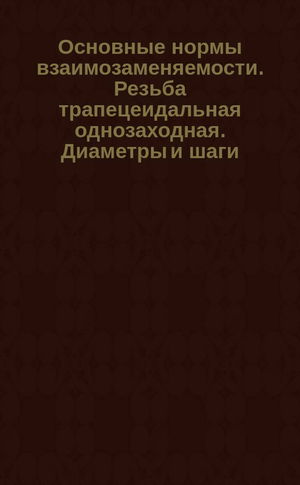 Основные нормы взаимозаменяемости. Резьба трапецеидальная однозаходная. Диаметры и шаги (ограничение ГОСТ 24738-81)