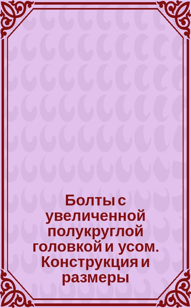 Болты с увеличенной полукруглой головкой и усом. Конструкция и размеры (ограничение ГОСТ 7801-81)