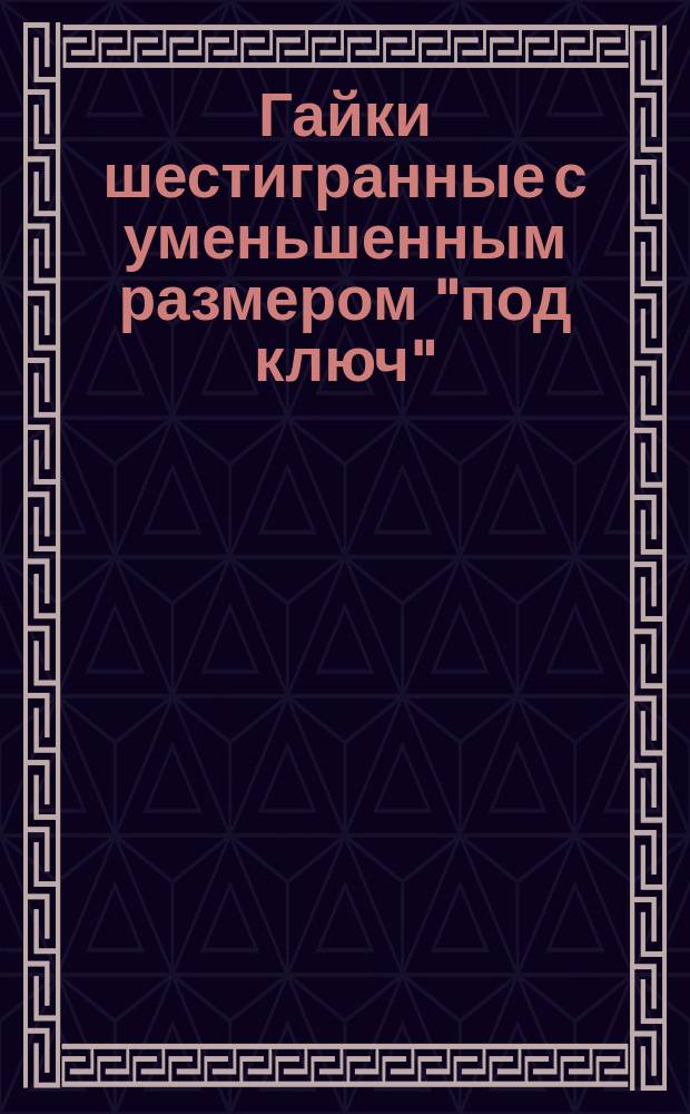 Гайки шестигранные с уменьшенным размером "под ключ" (повышенной точности). Конструкция и размеры (ограничение ГОСТ 2525-70)