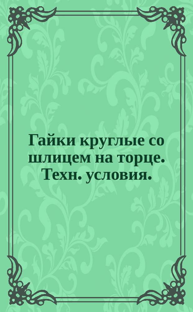Гайки круглые со шлицем на торце. Техн. условия. (ограничение ГОСТ 10657-80)