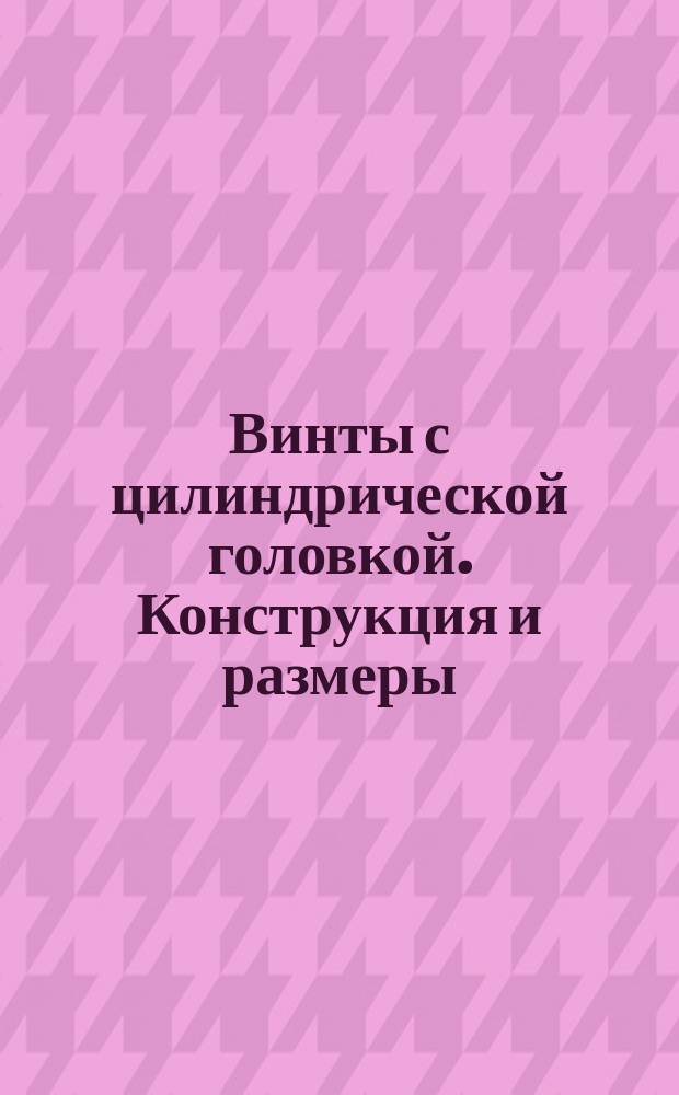 Винты с цилиндрической головкой. Конструкция и размеры (ограничение ГОСТ 1491-80)