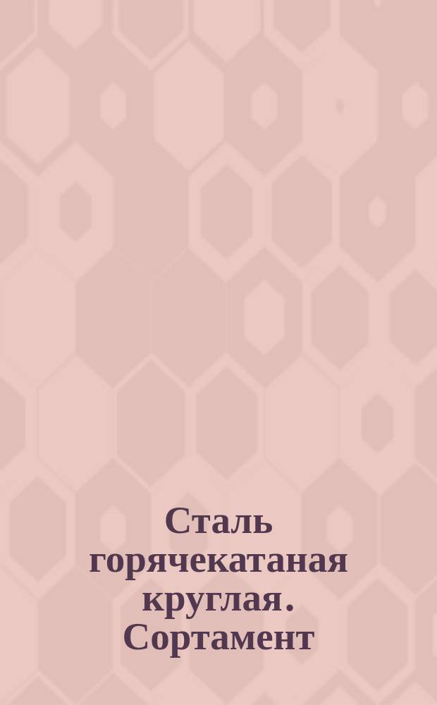 Сталь горячекатаная круглая. Сортамент (ограничение ГОСТ 2590-71)