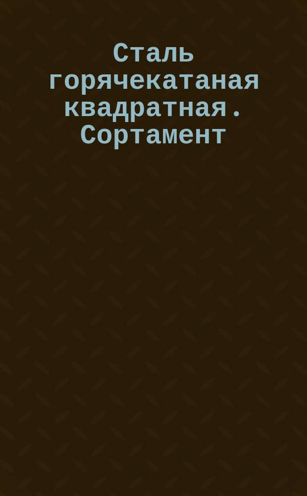 Сталь горячекатаная квадратная. Сортамент (ограничение ГОСТ 2591-71)