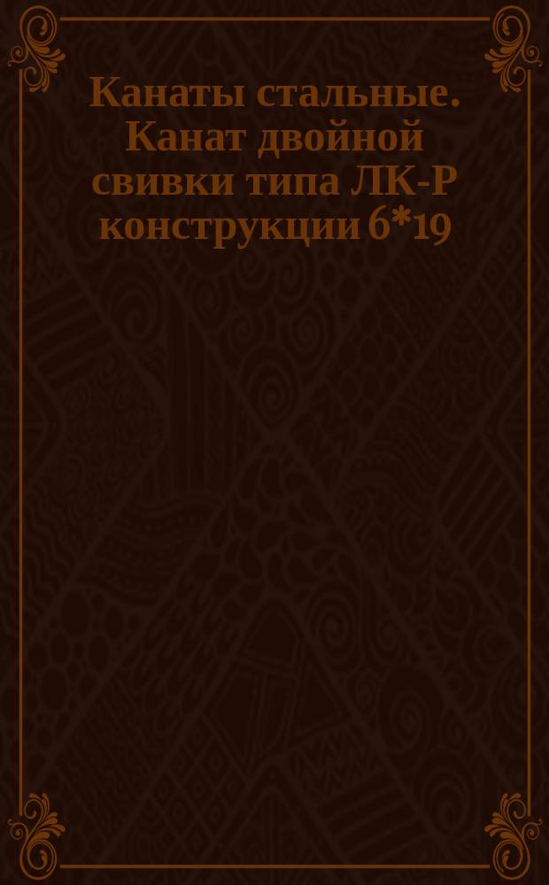 Канаты стальные. Канат двойной свивки типа ЛК-Р конструкции 6*19(1+9+9)+1 о.с. (ограничение ГОСТ 3077-69)