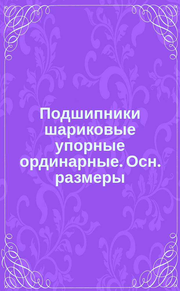 Подшипники шариковые упорные ординарные. Осн. размеры (ограничение ГОСТ 6874-75)