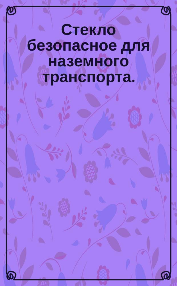 Стекло безопасное для наземного транспорта. (ограничение ГОСТ 5727-75)