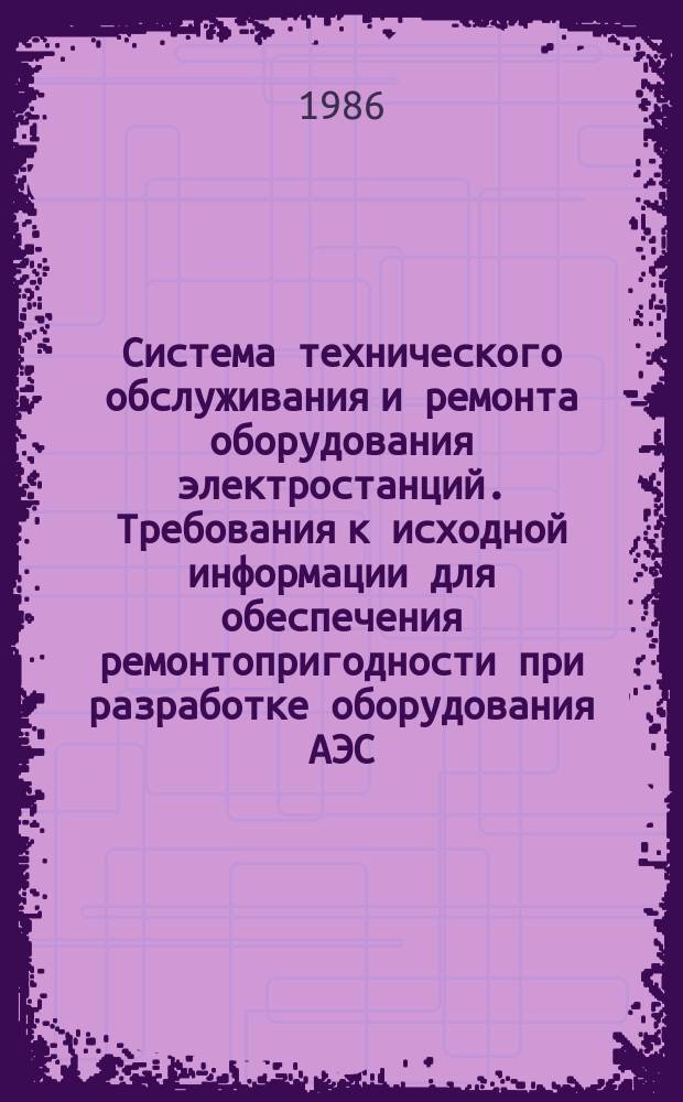 Система технического обслуживания и ремонта оборудования электростанций. Требования к исходной информации для обеспечения ремонтопригодности при разработке оборудования АЭС. Основ. положения