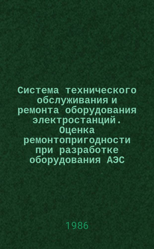 Система технического обслуживания и ремонта оборудования электростанций. Оценка ремонтопригодности при разработке оборудования АЭС. Основн. положения