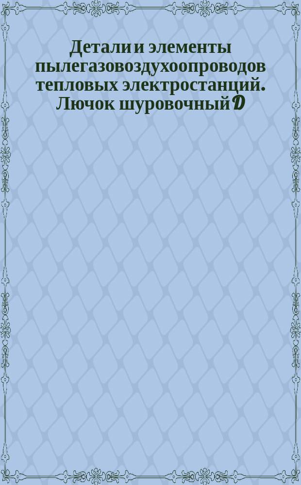 Детали и элементы пылегазовоздухоопроводов тепловых электростанций. Лючок шуровочный D=150 мм. Конструкция и размеры