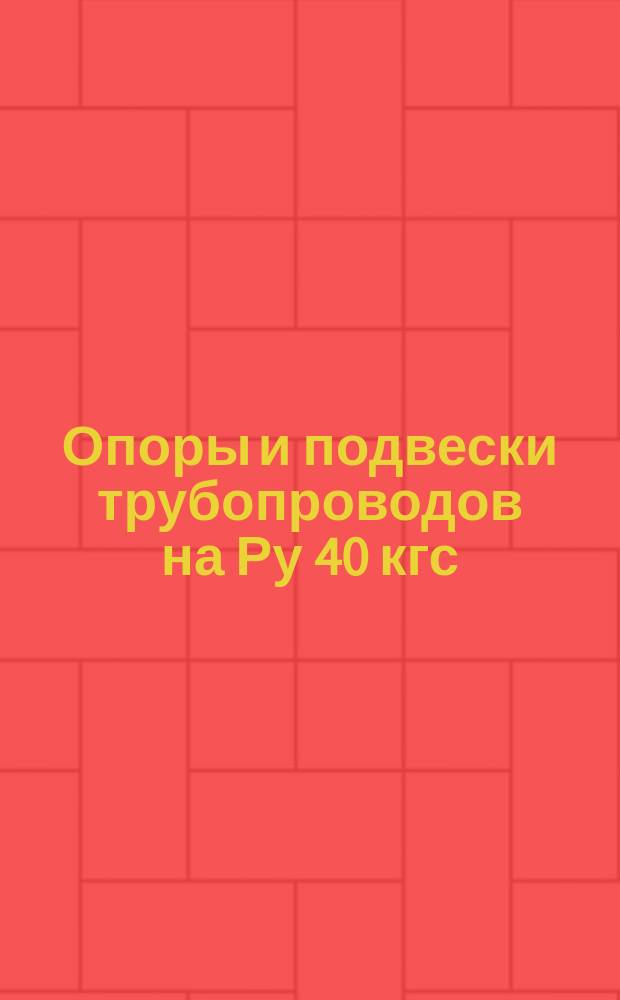 Опоры и подвески трубопроводов на Ру 40 кгс/см¤ (4 МПа). Опоры неподвижные трубчатые. Конструкция и размеры