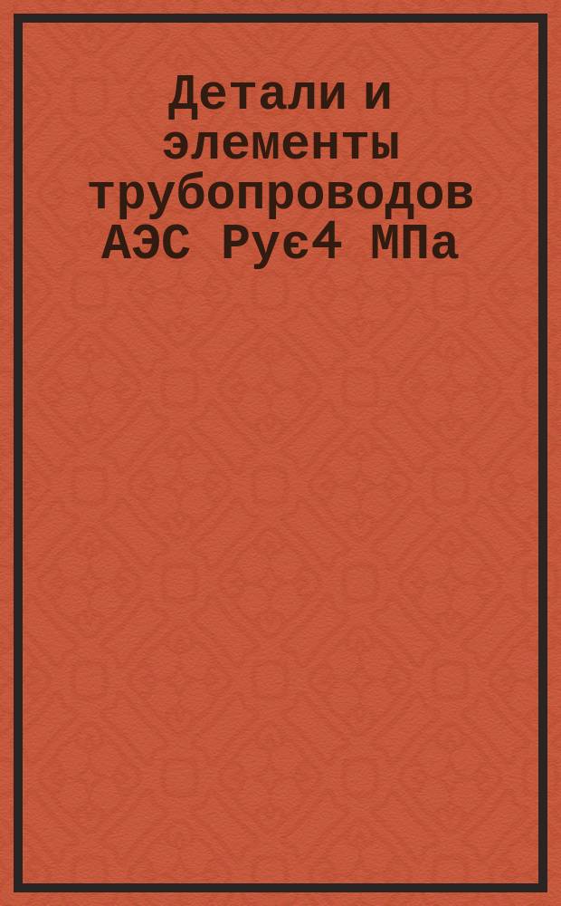Детали и элементы трубопроводов АЭС Рує4 МПа (40 кгс/см¤). Техн. требования