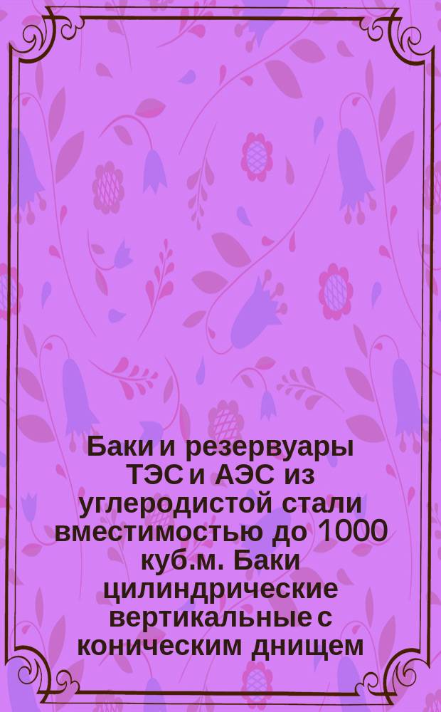 Баки и резервуары ТЭС и АЭС из углеродистой стали вместимостью до 1000 куб.м. Баки цилиндрические вертикальные с коническим днищем. Типы и основные размеры