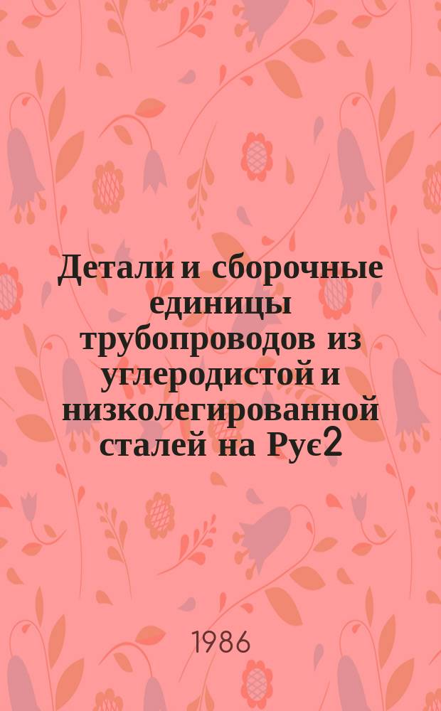 Детали и сборочные единицы трубопроводов из углеродистой и низколегированной сталей на Рує2,2 МПа (22 кгс/см¤), Тє425°С для тепловых электростанций. Техн. условия