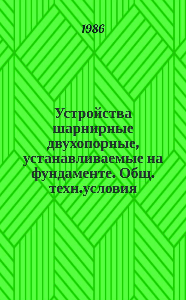 Устройства шарнирные двухопорные, устанавливаемые на фундаменте. Общ. техн.условия