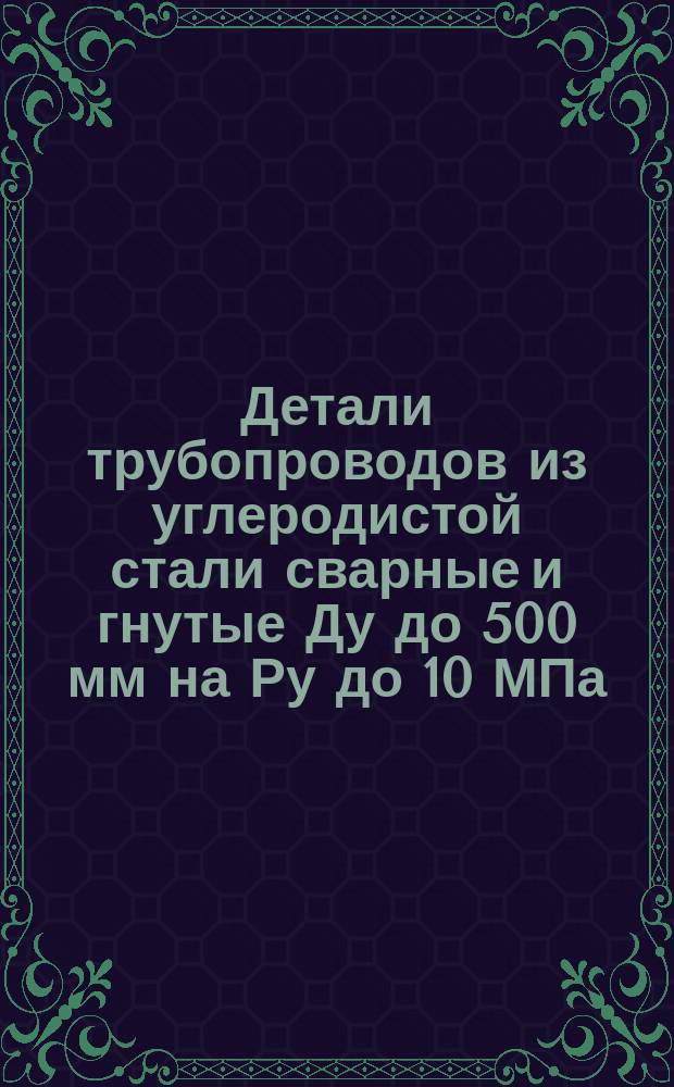 Детали трубопроводов из углеродистой стали сварные и гнутые Ду до 500 мм на Ру до 10 МПа (100 кгс/см¤). Отводы гнутые. Конструкция и размеры