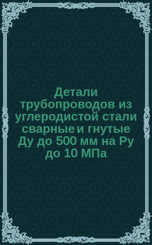 Детали трубопроводов из углеродистой стали сварные и гнутые Ду до 500 мм на Ру до 10 МПа (100 кгс/см¤). Заглушки плоские. Конструкция и размеры