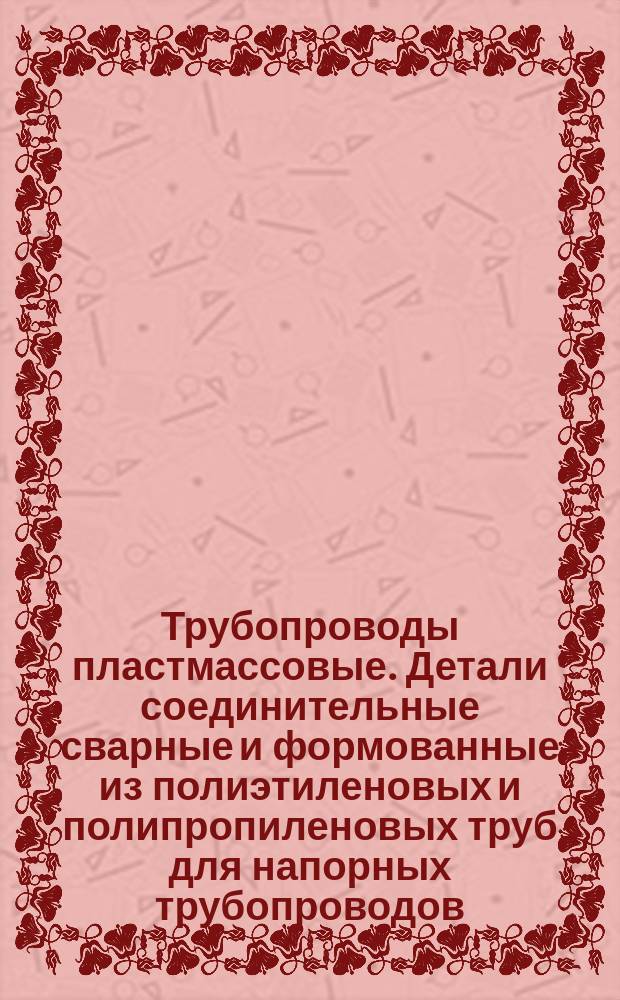 Трубопроводы пластмассовые. Детали соединительные сварные и формованные из полиэтиленовых и полипропиленовых труб для напорных трубопроводов. Техн. требования