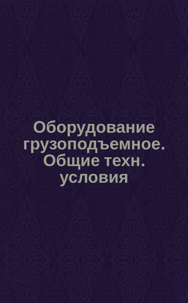 Оборудование грузоподъемное. Общие техн. условия