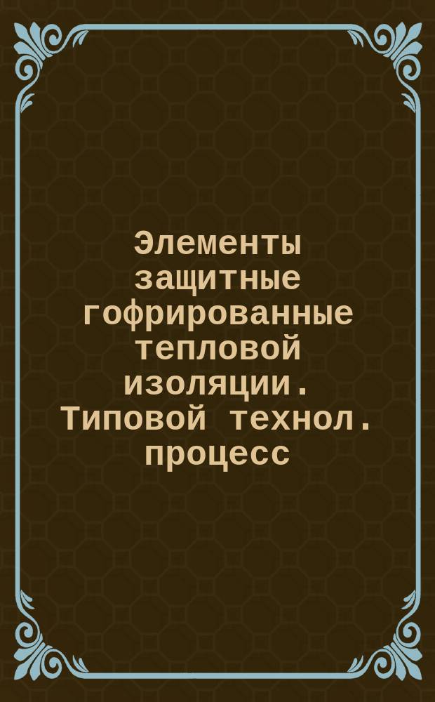 Элементы защитные гофрированные тепловой изоляции. Типовой технол. процесс