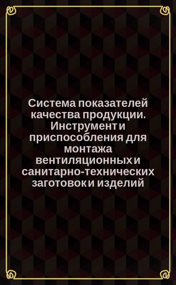 Система показателей качества продукции. Инструмент и приспособления для монтажа вентиляционных и санитарно-технических заготовок и изделий. Номенклатура показателей