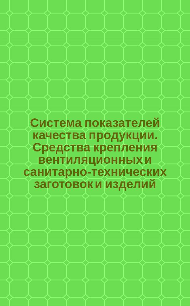 Система показателей качества продукции. Средства крепления вентиляционных и санитарно-технических заготовок и изделий. Номенклатура показателей