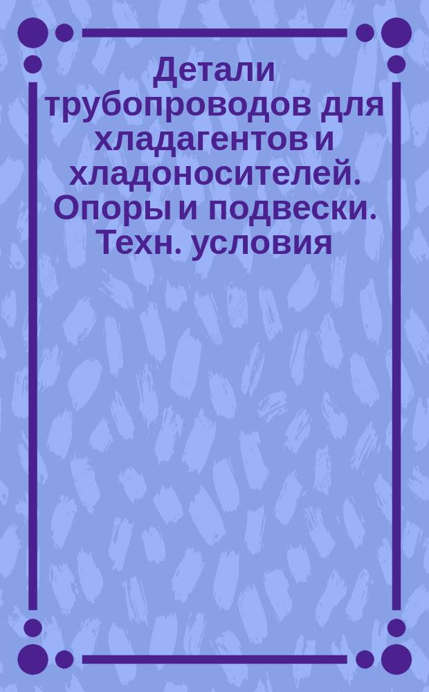 Детали трубопроводов для хладагентов и хладоносителей. Опоры и подвески. Техн. условия