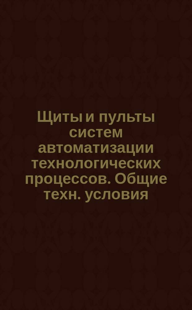 Щиты и пульты систем автоматизации технологических процессов. Общие техн. условия