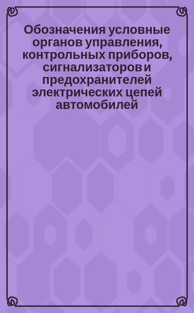 Обозначения условные органов управления, контрольных приборов, сигнализаторов и предохранителей электрических цепей автомобилей, автобусов и троллейбусов