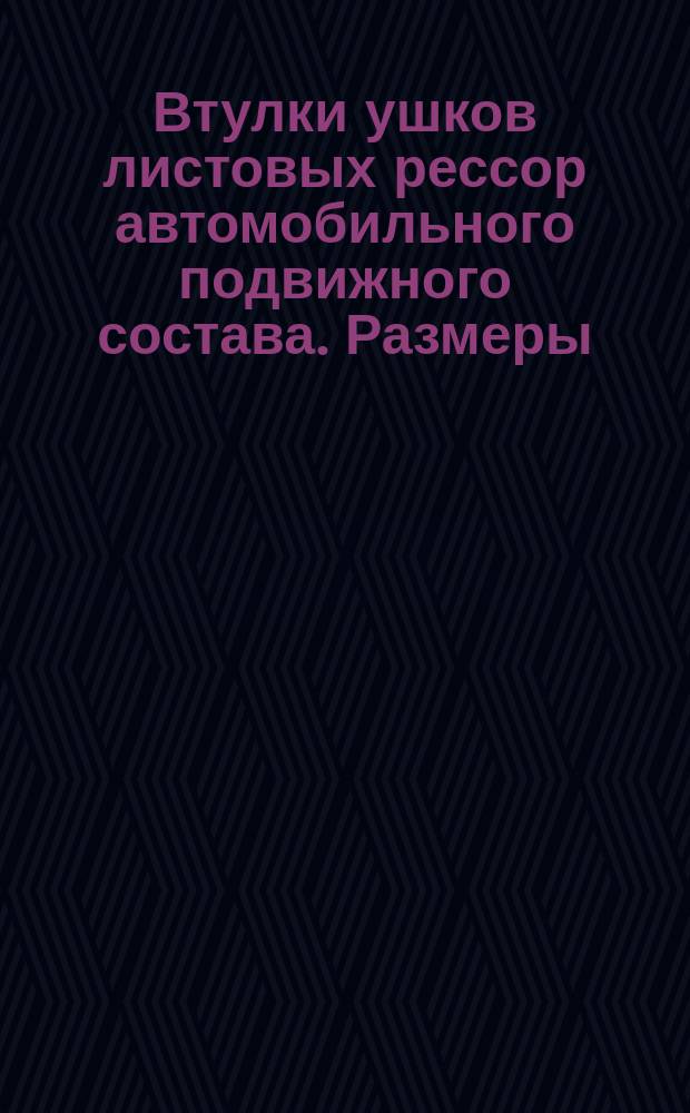 Втулки ушков листовых рессор автомобильного подвижного состава. Размеры