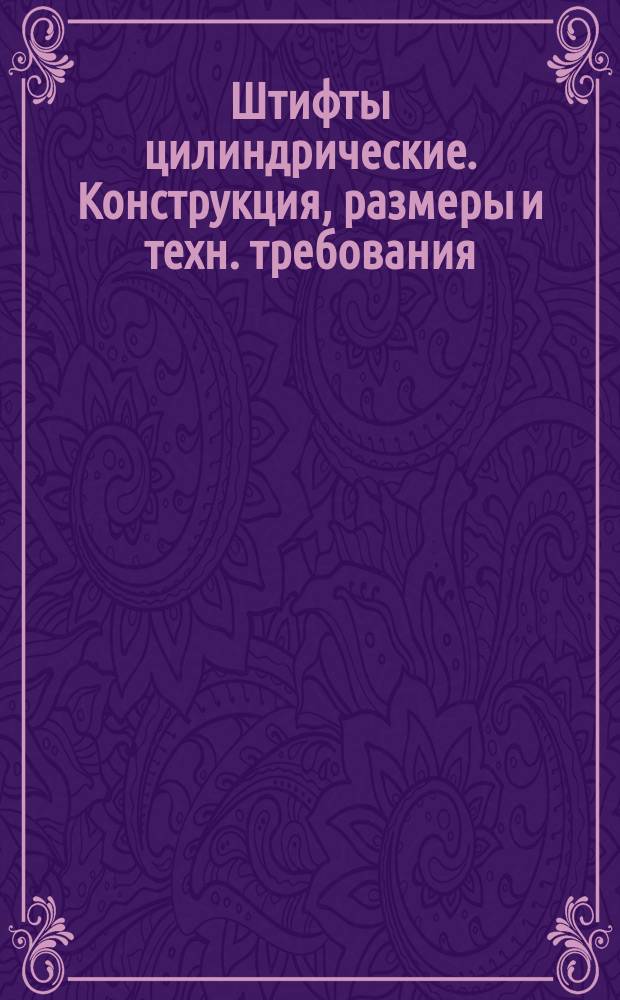 Штифты цилиндрические. Конструкция, размеры и техн. требования