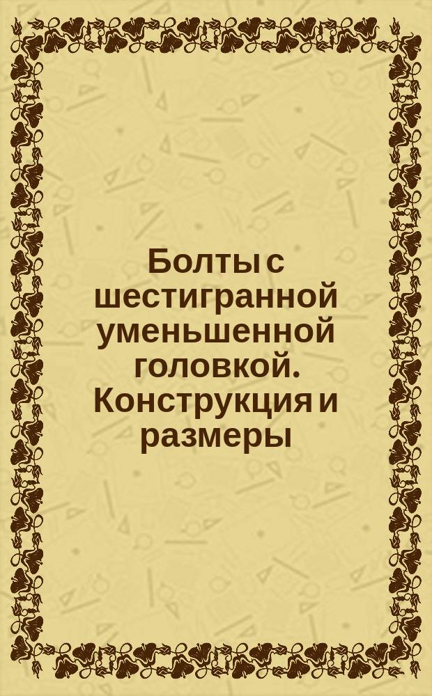 Болты с шестигранной уменьшенной головкой. Конструкция и размеры