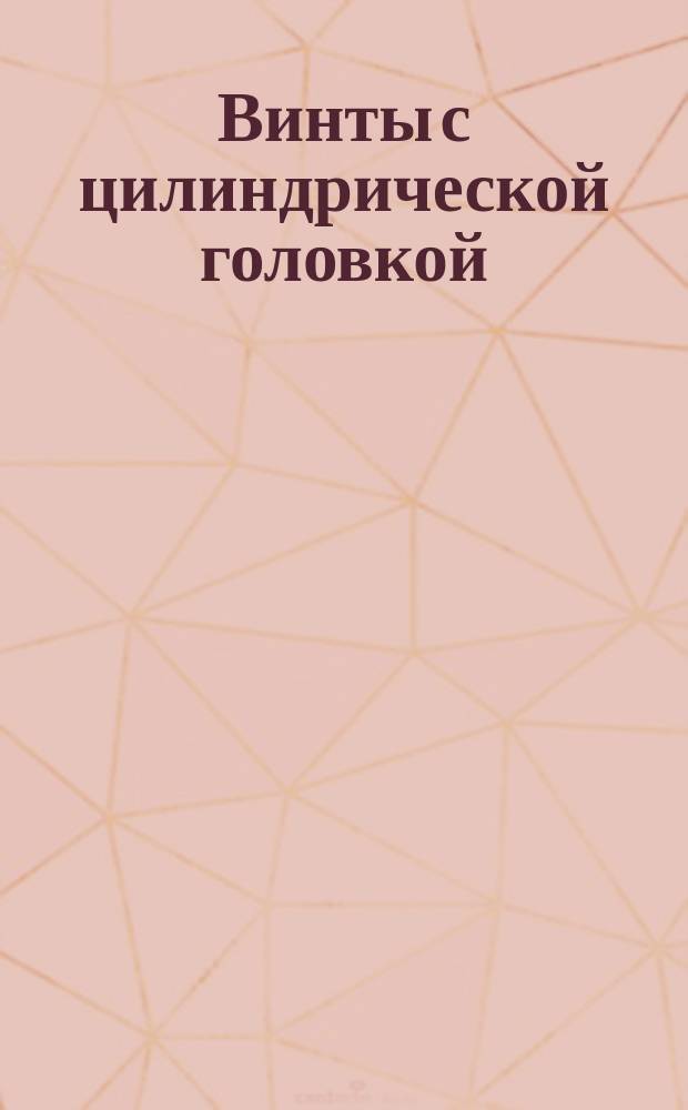 Винты с цилиндрической головкой (нормальной точности). Конструкция и размеры
